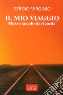 Il mio viaggio. Mezzo secolo di ricordi libro di Virginio Sergio