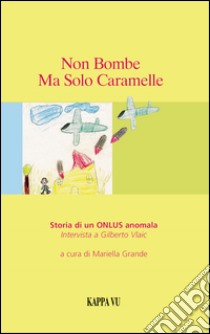 Non bombe ma solo caramelle. Storia di una ONLUS anomala. Intervista a Gilberto Vlaic libro di Vlaic Gilberto