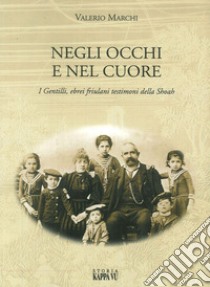 Negli occhi e nel cuore. I Gentilli, ebrei friulani testimoni della Shoah libro di Marchi Valerio