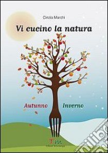 Vi cucino la natura autunno-inverno libro di Marchi Cinzia