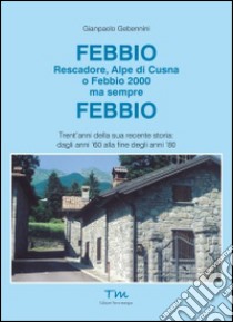 Febbio. Rescadore, alpe di Cusna o Febbio 2000 ma sempre Febbio libro di Gebennini Gianpaolo