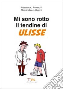 Mi sono rotto il tendine di Ulisse libro di Anceschi Alessandro; Albicini Massimiliano