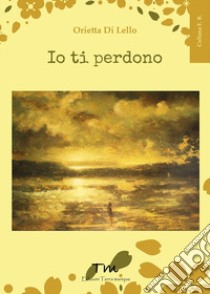 Io ti perdono libro di Di Lello Orietta