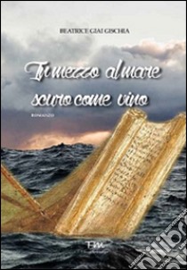 In mezzo al mare scuro come vino. Storia di una ragazza ateniese del V secolo a.C. libro di Giai Gischia Beatrice