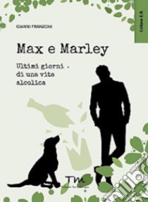 Max & Marley. Ultimi giorni di una vita alcolica libro di Franzoni Gianni