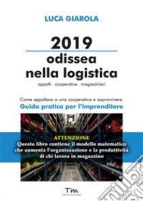 2019 Odissea nella logistica. Appalti, cooperative, magazzinieri. Come appaltare a una cooperativa e sopravvivere. Guida pratica per l'imprenditore libro di Giarola Luca