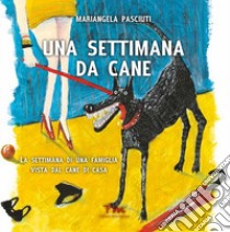 Una settimana da cane. La settimana di una famiglia vista dal cane di casa libro di Pasciuti Mariangela