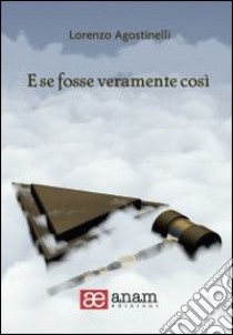 E se fosse veramente così libro di Agostinelli Lorenzo