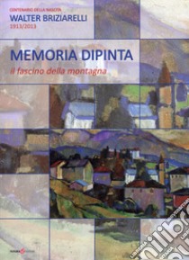 Memoria dipinta. Il fascino della montagna libro di Briziarelli Bressan G. (cur.)