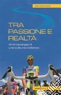 Tra passione e realtà. Antropologia di una cultura ciclistica libro di Ceruti G. Carlo