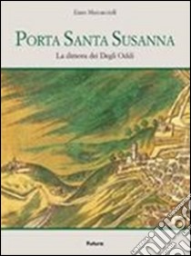 Porta Santa Susanna. La dimora dei Degli Oddi libro di Marcaccioli Enzo