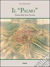 Il «Palmo». Visioni della terra vecchia libro di Marcaccioli Enzo