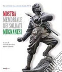 Mostra memoriale dei soldati mugnanesi. Nel centenario della grande guerra (1915-1918). Ediz. illustrata libro di Benedetti A. (cur.); Valentini M. (cur.)