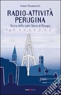 Radio-attività perugina. Storia delle radio libere di Perugia libro di Trabolotti Carlo