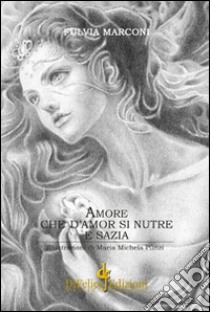 Amore che d'amore si nutre e sazia libro di Marconi Fulvia