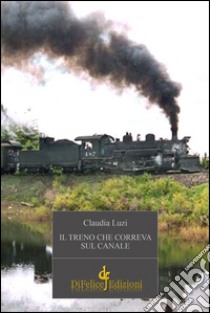 Il treno che correva sul canale libro di Luzi Claudia