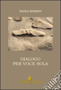 Dialogo per voce sola libro di Rosato Paolo