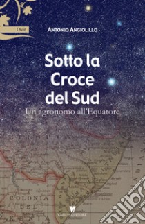 Sotto la Croce del Sud. Un agronomo all'equatore libro di Angiolillo Antonio