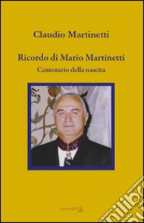 Ricordo di Mario Martinetti. Centenario della nascita libro di Martinetti Claudio; Cremonesi L. (cur.)