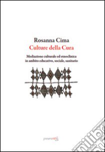 Culture della cura. Mediazione culturale ed etnoclinica in ambito educativo, sociale, sanitario libro di Cima Rosanna