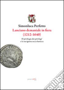 Lanciano demaniale in fiera (1212-1640). Il privilegio dei privilegi e la sua ignota zecca barocca libro di Perfetto Simonluca