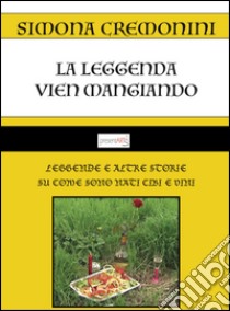 La leggenda vien mangiando. Leggende e altre storie su come sono nati cibi e vini libro di Cremonini Simona