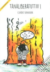 Tanaliberatuttiii! libro di Bianchera Claudio; Cremonesi L. (cur.)