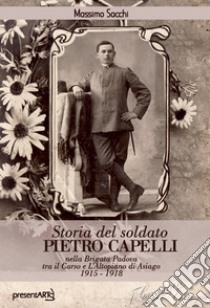 Storia del soldato Pietro Capelli nella Brigata Padova tra il Carso e l'Altopiano di Asiago 1915-1918 libro di Sacchi Massimo