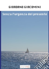 Senza l'urgenza del presente libro di Giacomini Giordano