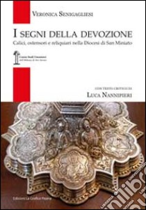 I segni della devozione. Calici, ostensori e reliquiari nella Diocesi di San Miniato libro di Senigagliesi Veronica