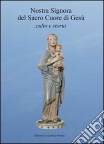 Nostra Signora del Sacro Cuore di Gesù. Culto e storia libro di Banti Stefano