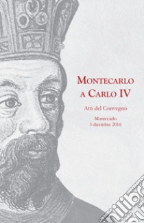 Montecarlo a Carlo IV. Atti del Convegno (Montecarlo, 3 dicembre 2016) libro di Dell'Osso P. (cur.); Donatini D. (cur.)