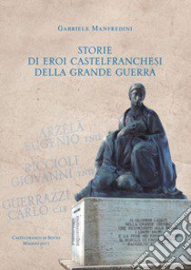 Storie di eroi castelfranchesi della Grande Guerra libro di Manfredini Gabriele