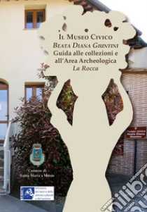 Il museo civico Beata Diana Giuntini. Guida alle collezioni e all'area archeologica La Rocca libro di Boschi M. (cur.)