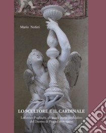 Lo scultore e il cardinale. Lodovico Pogliaghi, gli angeli porta candelabro del Duomo di Pisa ed altre opere libro di Noferi Mario