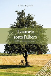 Le storie sotto l'albero del borgo sospeso nel tempo libro di Tognarelli Beatrice