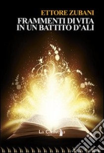 Frammenti di vita in un battito d'ali libro di Zubani Ettore