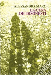 La cena dei disonesti libro di Marc Alessandra