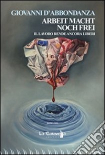 Arbeit Macht Noch Frei-Il lavoro rende ancora liberi. Ediz. italiana libro di D'Abbondanza Giovanni