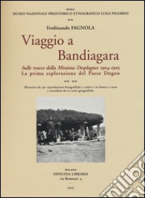 Viaggio a Bandiagara. Sulle tracce della missione Desplagnes, (1904-1905). La prima esplorazione del paese Dogon. Ediz. illustrata libro di Fagnola Ferdinando