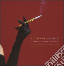 A token of elegance. Cigarette holders in vogue. Ediz. illustrata libro di Barnes Lorber Martin; McNamara Rebecca