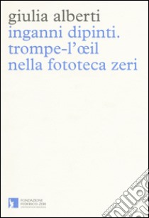 Inganni dipinti. Trompe-l'oeil nella fototeca Zeri. Ediz. illustrata libro di Alberti Giulia