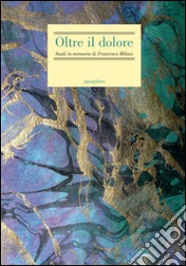 Oltre il dolore. Studi in memoria di Francesco Milani (con due inediti postumi) libro di Albrigo Davide; Araco Daniele; Morcellini Mario