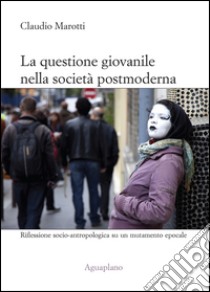 La questione giovanile nella società postmoderna. Riflessione socio-antropologica su un mutamento epocale libro di Marotti Claudio