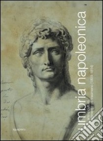 Umbria napoleonica. Storia, arte e cultura nel dipartimento del Trasimeno (1809-1814) libro di Galassi C. (cur.); Coletti C. (cur.)