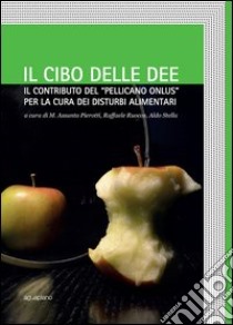 Il cibo delle idee. Il contributo del «Pellicano onlus» per la cura dei disturbi alimentari libro di Pierotti M. A. (cur.); Ruocco R. (cur.); Stella A. (cur.)