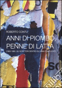 Anni di piombo, penne di latta. (1963-1980. Gli scrittori dentro gli anni complicati) libro di Contu Roberto