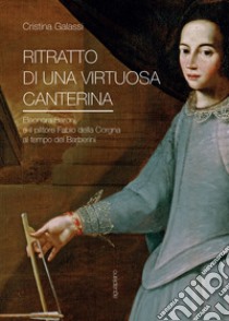 Ritratto di una virtuosa canterina. Eleonora Baroni e il pittore Fabio della Corgna al tempo dei Barberini libro di Galassi Cristina