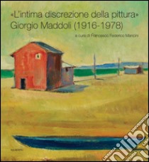 «L'intima discrezione della pittura». Giorgio Maddoli (1916-1978). Catalogo della mostra (Perugia, 21 novembre-21 febbraio 2016). Ediz. illustrata libro di Mancini F. F. (cur.)