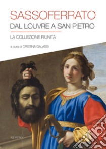 Sassoferrato. Dal Louvre a San Pietro. La collezione riunita. Catalogo della mostra (San Pietro in Perugia, 8 aprile-1 ottobre 2017). Ediz. illustrata libro di Galassi C. (cur.)